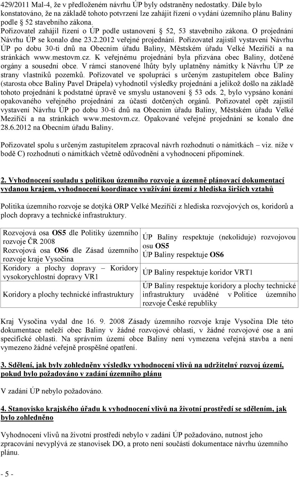 Pořizovatel zahájil řízení o ÚP podle ustanovení 52, 53 stavebního zákona. O projednání Návrhu ÚP se konalo dne 23.2.2012 veřejné projednání.