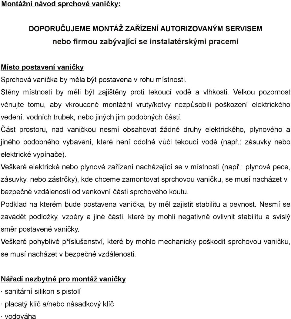 Velkou pozornost věnujte tomu, aby vkroucené montážní vruty/kotvy nezpůsobili poškození elektrického vedení, vodních trubek, nebo jiných jim podobných částí.