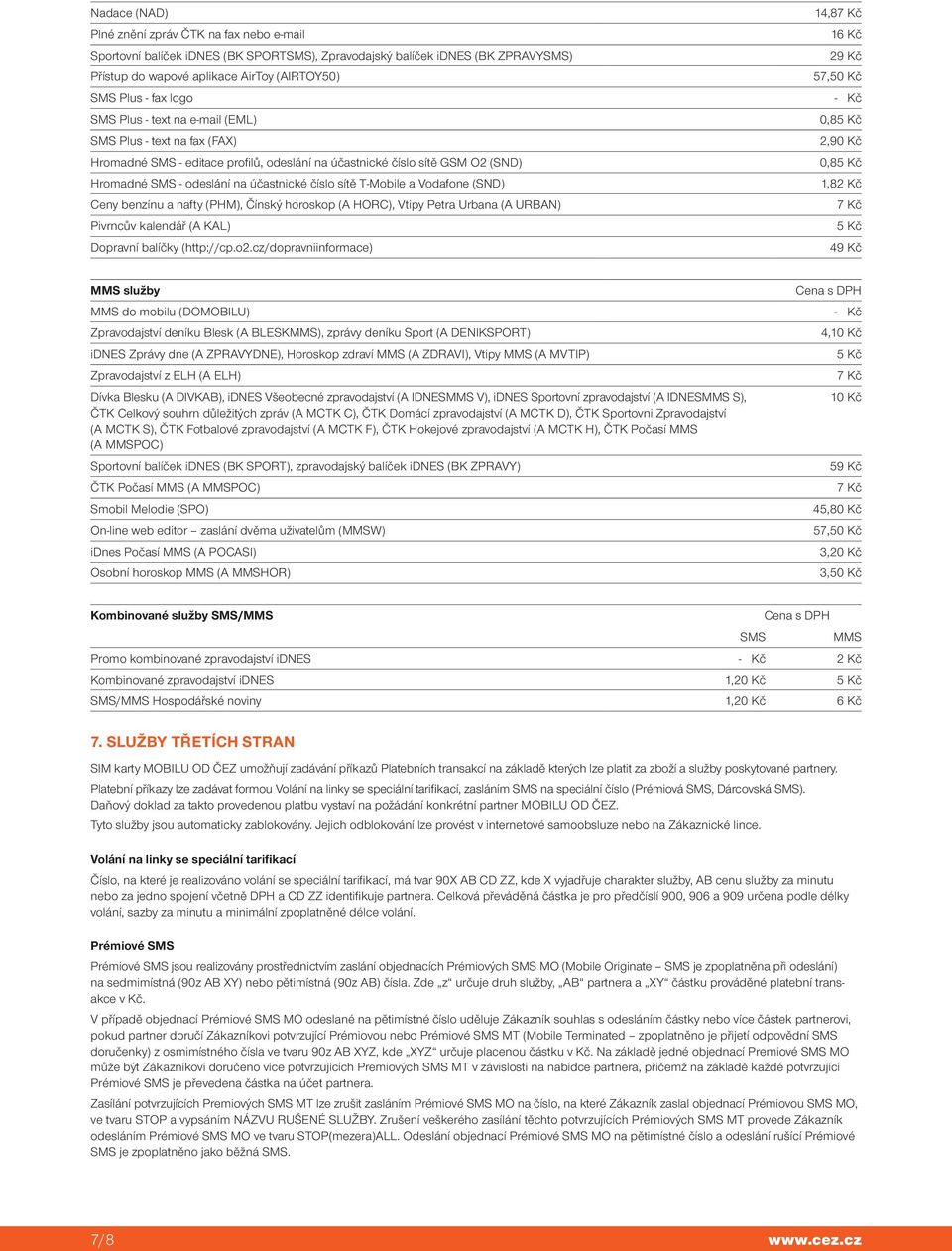 Hromadné SMS - odeslání na účastnické číslo sítě T-Mobile a Vodafone (SND) 1,82 Kč Ceny benzínu a nafty (PHM), Čínský horoskop (A HORC), Vtipy Petra Urbana (A URBAN) 7 Kč Pivrncův kalendář (A KAL) 5