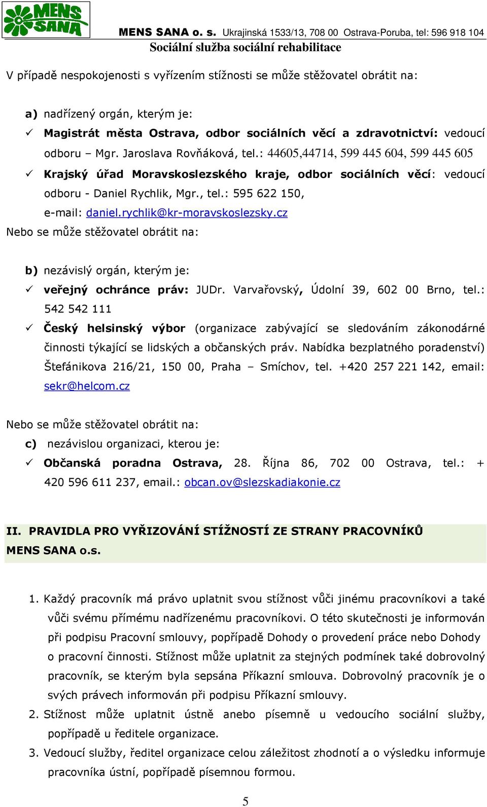 rychlik@kr-moravskoslezsky.cz Nebo se může stěžovatel obrátit na: b) nezávislý orgán, kterým je: veřejný ochránce práv: JUDr. Varvařovský, Údolní 39, 602 00 Brno, tel.