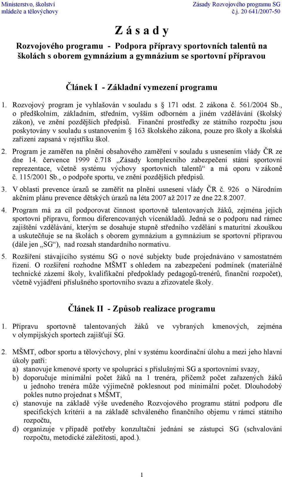 Finanční prostředky ze státního rozpočtu jsou poskytovány v souladu s ustanovením 163 školského zákona, pouze pro školy a školská zařízení zapsaná v rejstříku škol. 2.