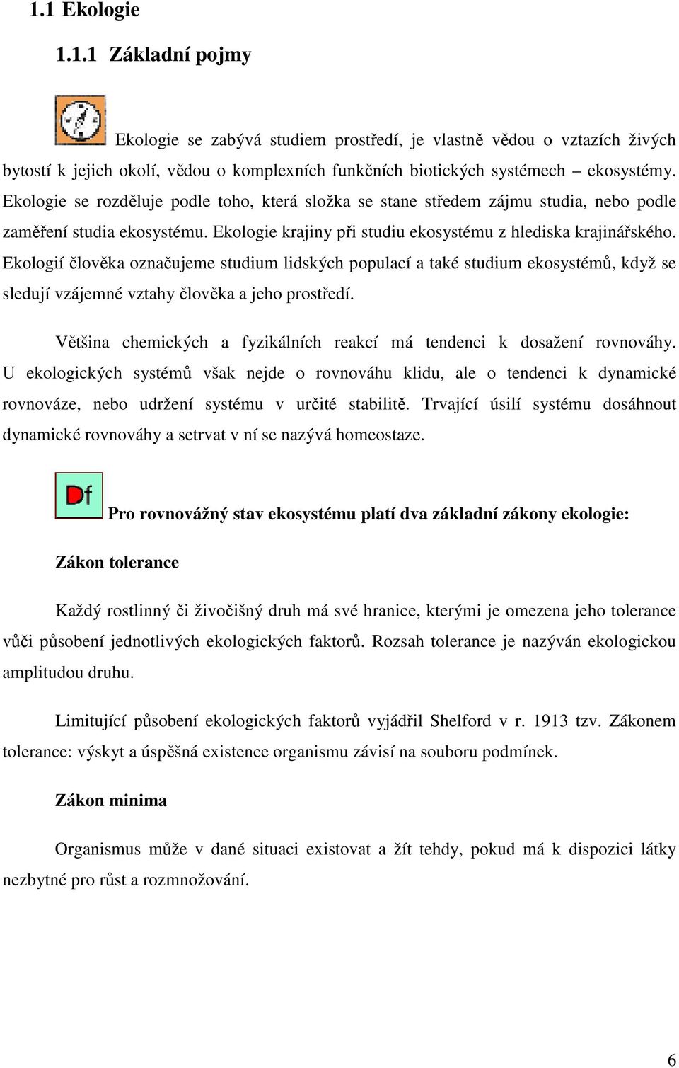 Ekologií člověka označujeme studium lidských populací a také studium ekosystémů, když se sledují vzájemné vztahy člověka a jeho prostředí.