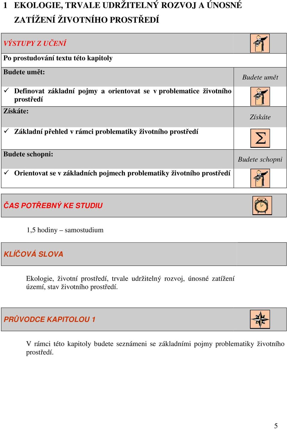 Orientovat se v základních pojmech problematiky životního prostředí ČAS POTŘEBNÝ KE STUDIU 1,5 hodiny samostudium KLÍČOVÁ SLOVA Ekologie, životní prostředí, trvale