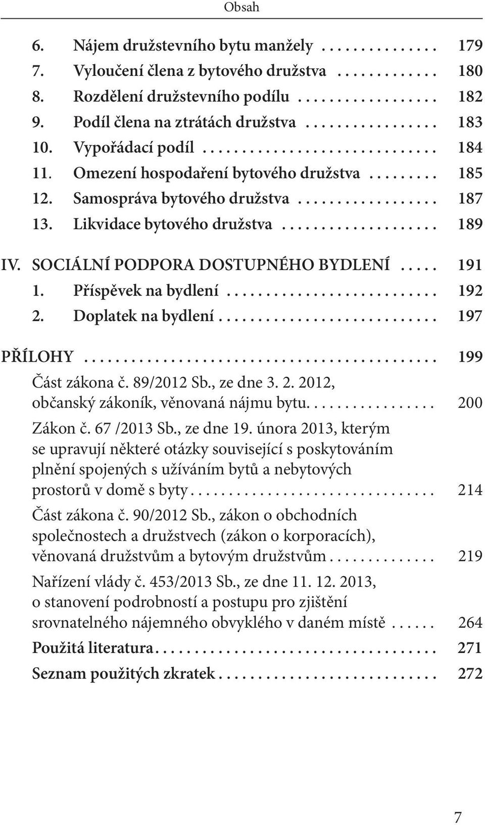 ................. 187 13. Likvidace bytového družstva.................... 189 IV. SOCIÁLNÍ PODPORA DOSTUPNÉHO BYDLENÍ..... 191 1. Příspěvek na bydlení........................... 192 2.