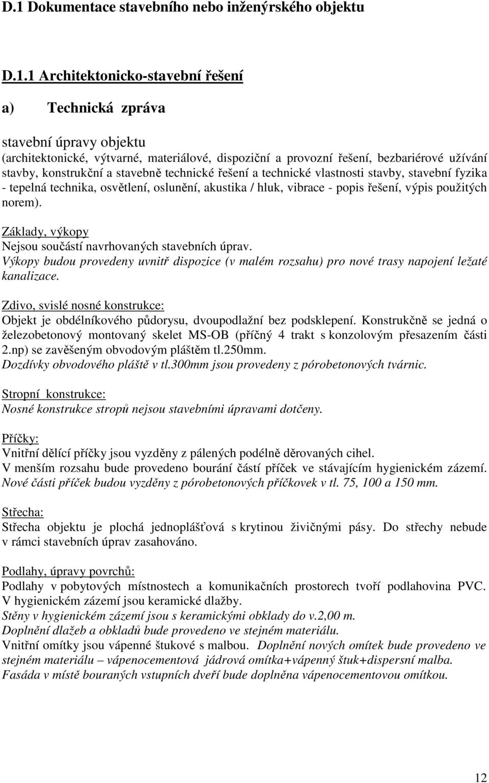 řešení, výpis použitých norem). Základy, výkopy Nejsou součástí navrhovaných stavebních úprav. Výkopy budou provedeny uvnitř dispozice (v malém rozsahu) pro nové trasy napojení ležaté kanalizace.