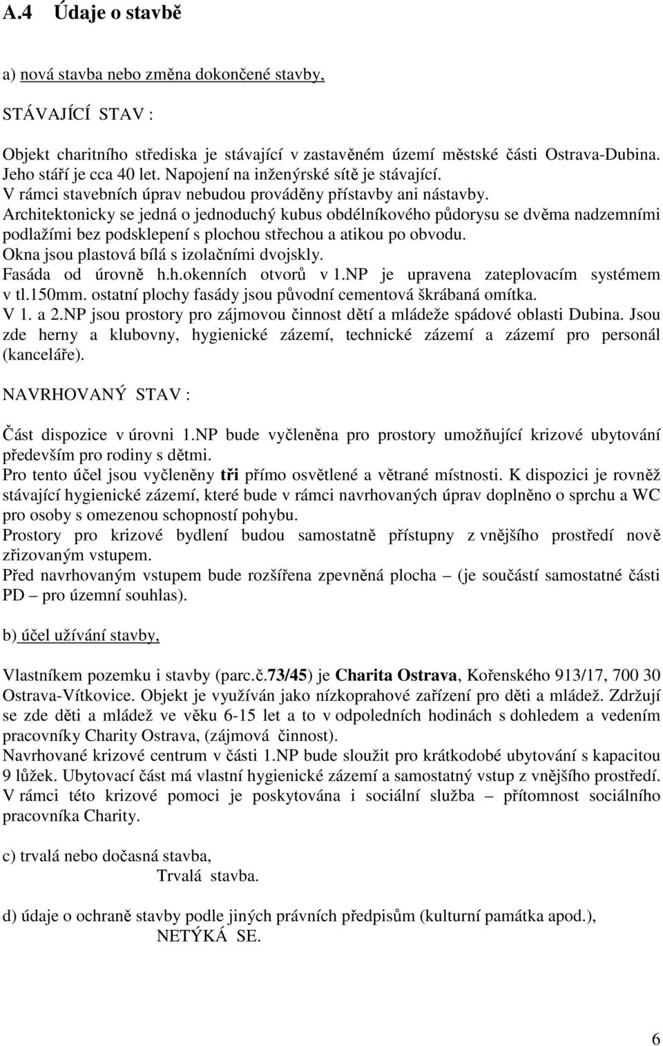 Architektonicky se jedná o jednoduchý kubus obdélníkového půdorysu se dvěma nadzemními podlažími bez podsklepení s plochou střechou a atikou po obvodu. Okna jsou plastová bílá s izolačními dvojskly.