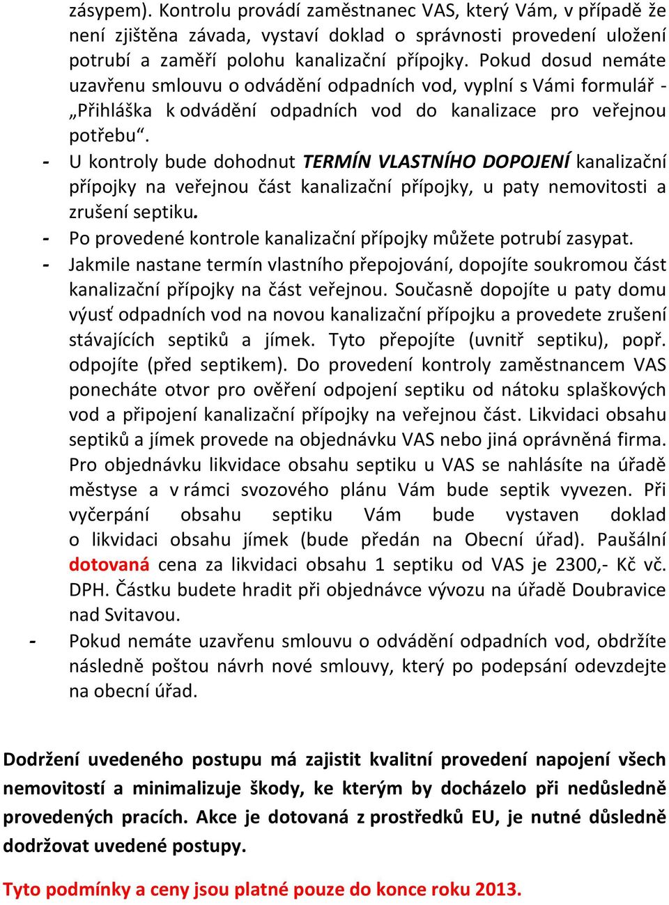 - U kontroly bude dohodnut TERMÍN VLASTNÍHO DOPOJENÍ kanalizační přípojky na veřejnou část kanalizační přípojky, u paty nemovitosti a zrušení septiku.
