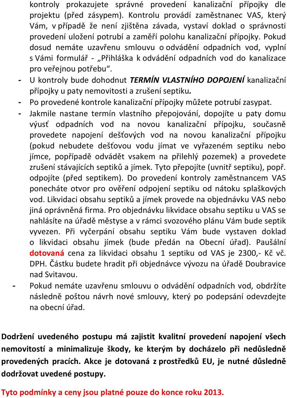 Pokud dosud nemáte uzavřenu smlouvu o odvádění odpadních vod, vyplní s Vámi formulář - Přihláška k odvádění odpadních vod do kanalizace pro veřejnou potřebu.