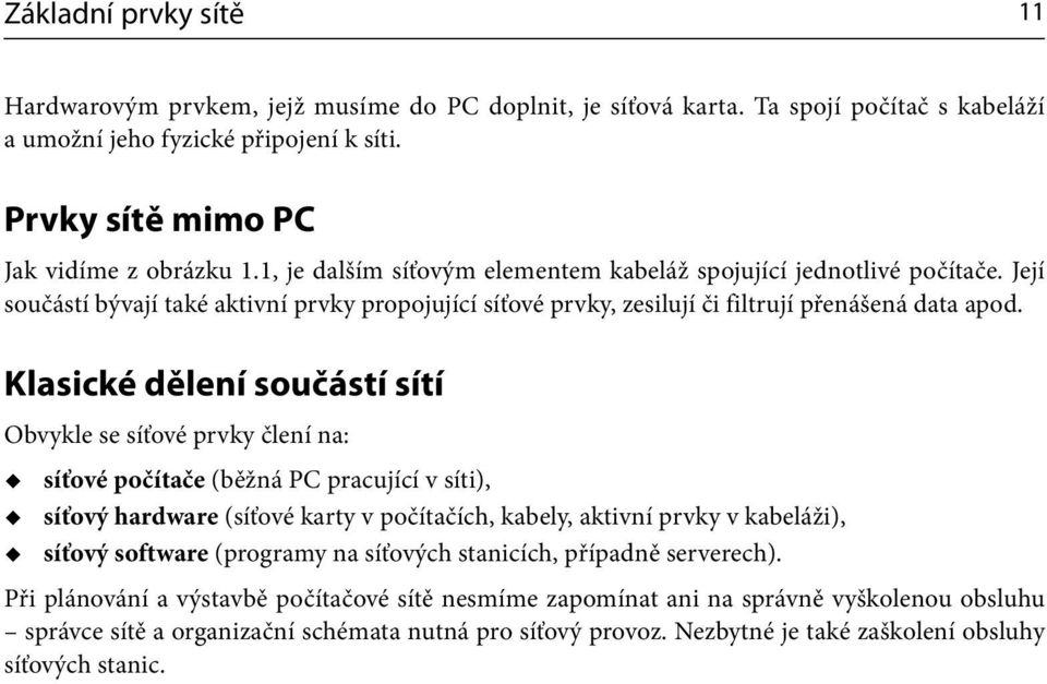 Klasické dělení součástí sítí Obvykle se síťové prvky člení na: síťové počítače (běžná PC pracující v síti), síťový hardware (síťové karty v počítačích, kabely, aktivní prvky v kabeláži), síťový