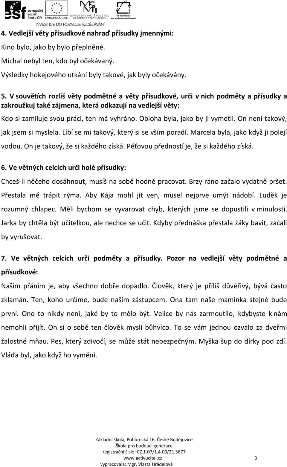 Obloha byla, jako by ji vymetli. On není takový, jak jsem si myslela. Líbí se mi takový, který si se vším poradí. Marcela byla, jako když ji polejí vodou. On je takový, že si každého získá.