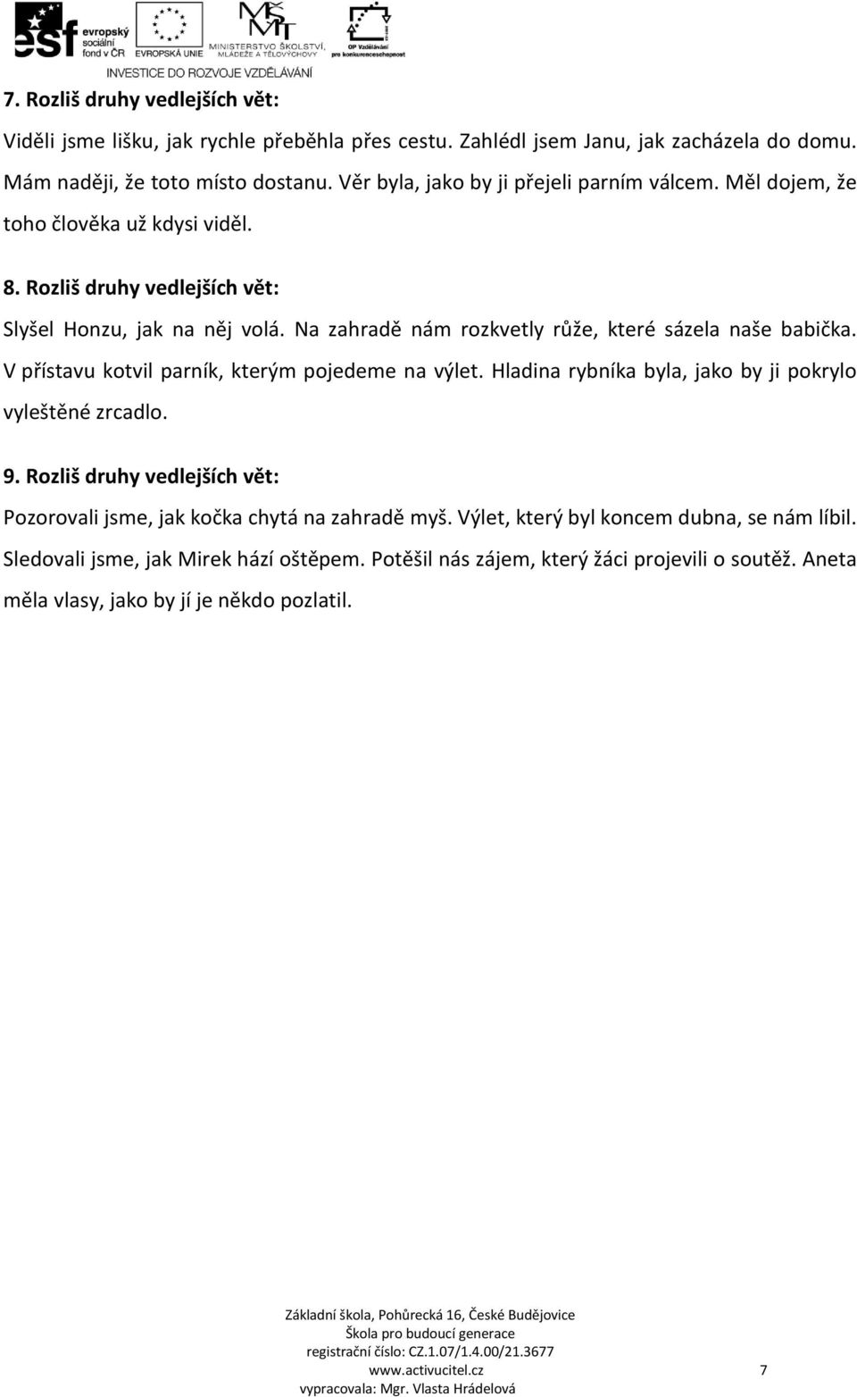 Na zahradě nám rozkvetly růže, které sázela naše babička. V přístavu kotvil parník, kterým pojedeme na výlet. Hladina rybníka byla, jako by ji pokrylo vyleštěné zrcadlo. 9.