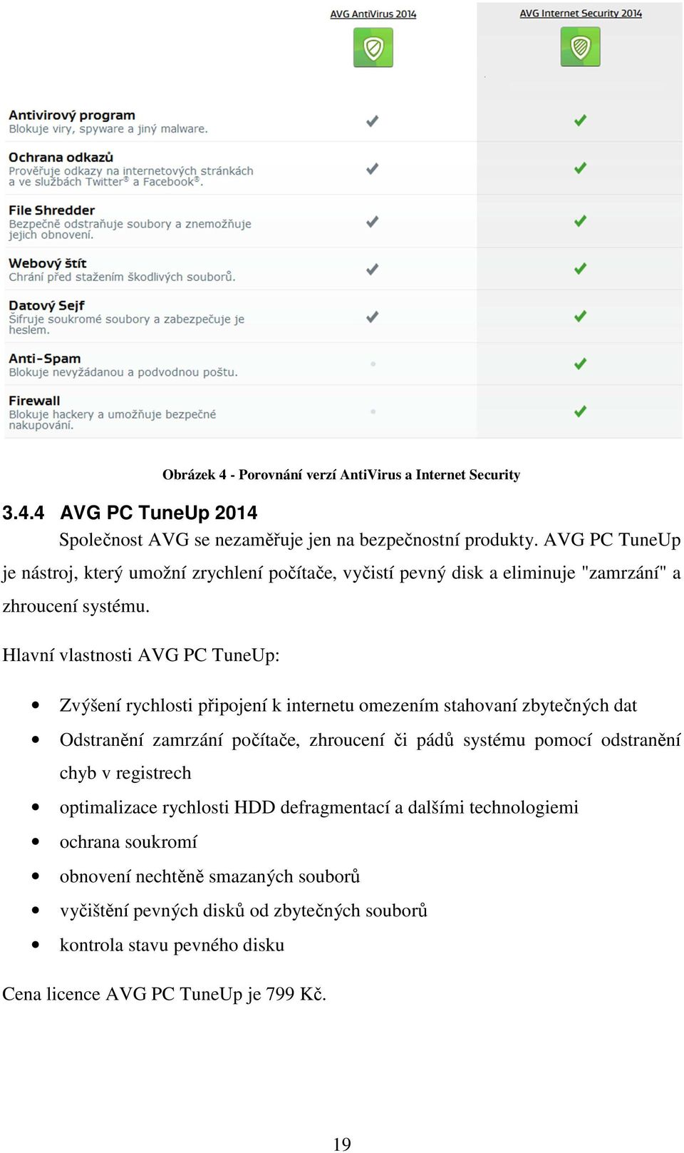 Hlavní vlastnosti AVG PC TuneUp: Zvýšení rychlosti připojení k internetu omezením stahovaní zbytečných dat Odstranění zamrzání počítače, zhroucení či pádů systému pomocí