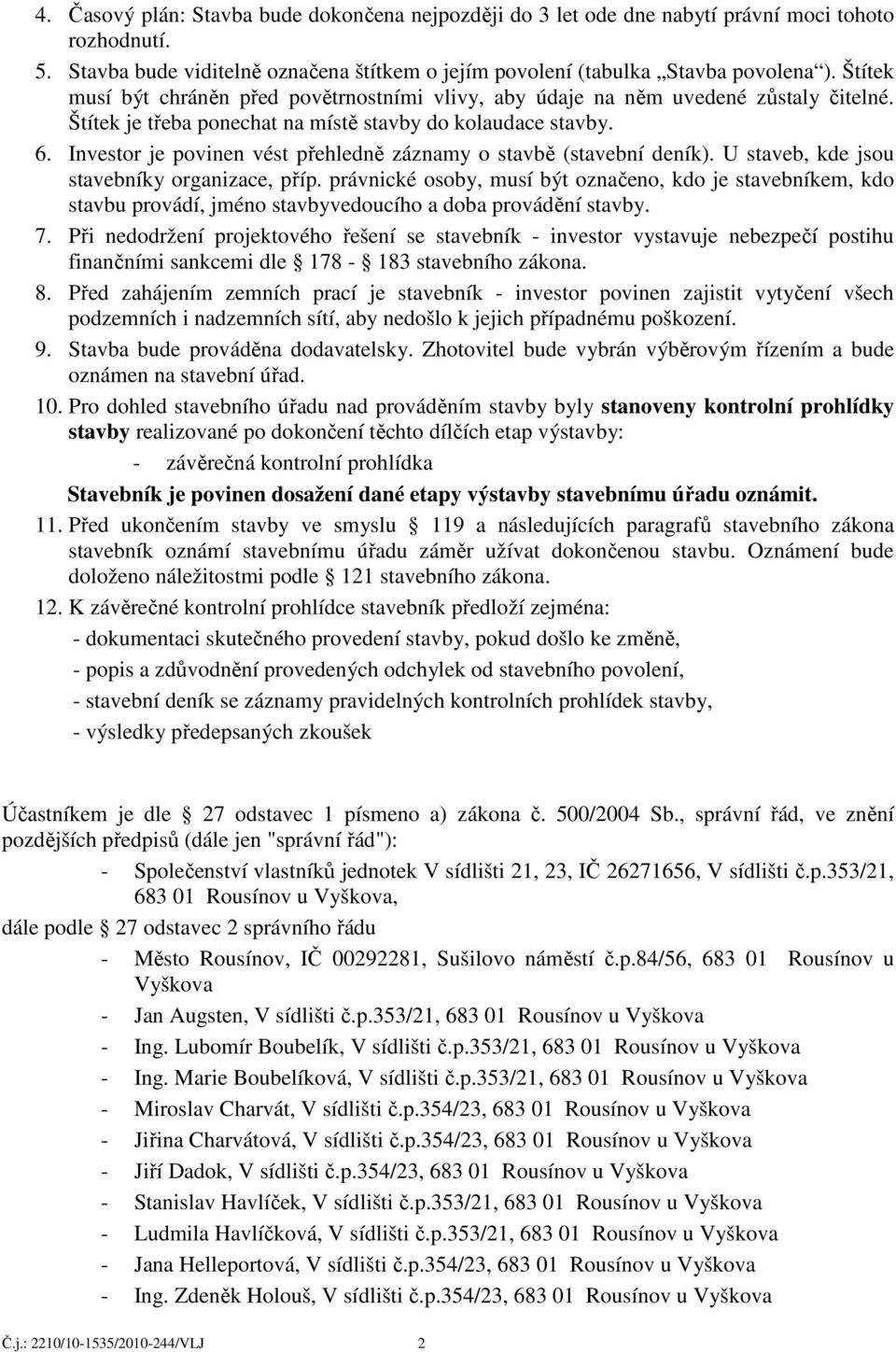 Investor je povinen vést přehledně záznamy o stavbě (stavební deník). U staveb, kde jsou stavebníky organizace, příp.