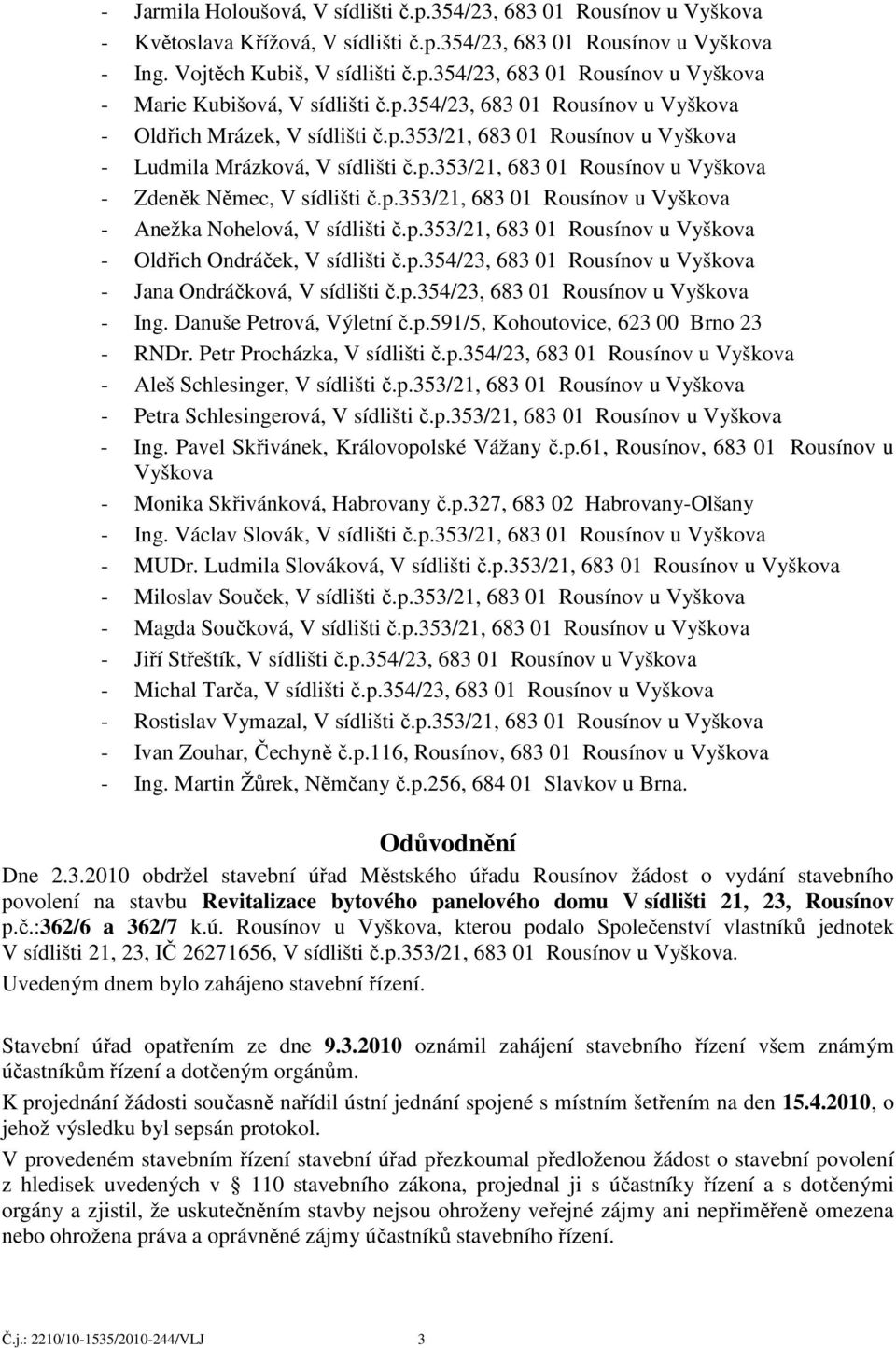 p.353/21, 683 01 Rousínov u Vyškova - Anežka Nohelová, V sídlišti č.p.353/21, 683 01 Rousínov u Vyškova - Oldřich Ondráček, V sídlišti č.p.354/23, 683 01 Rousínov u Vyškova - Jana Ondráčková, V sídlišti č.