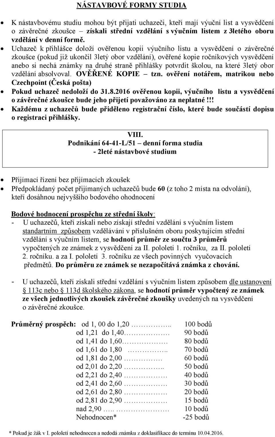 Uchazeč k přihlášce doloží ověřenou kopii výučního listu a vysvědčení o závěrečné zkoušce (pokud již ukončil 3letý obor vzdělání), ověřené kopie ročníkových vysvědčení anebo si nechá známky na druhé