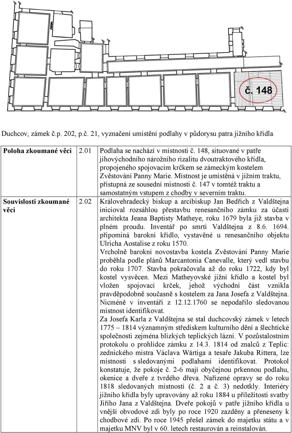 Místnost je umístěná v jižním traktu, přístupná ze sousední místnosti č. 147 v tomtéž traktu a samostatným vstupem z chodby v severním traktu. Souvislosti zkoumané věci 2.