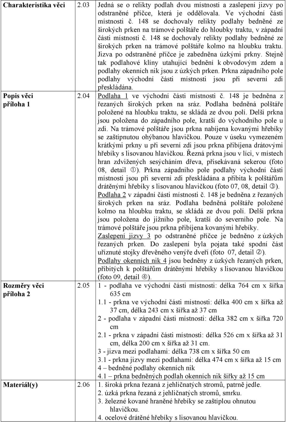 148 se dochovaly relikty podlahy bedněné ze širokých prken na trámové polštáře kolmo na hloubku traktu. Jizva po odstraněné příčce je zabedněna úzkými prkny.