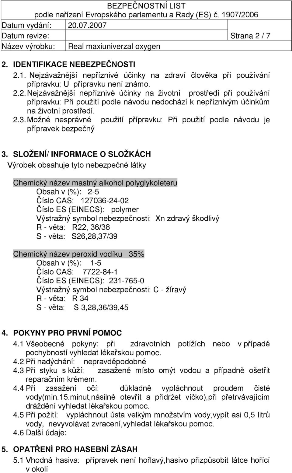 SLOŽENÍ/ INFORMACE O SLOŽKÁCH Výrobek obsahuje tyto nebezpečné látky Chemický název mastný alkohol polyglykoleteru Obsah v (%): 2-5 Číslo CAS: 127036-24-02 Číslo ES (EINECS): polymer Výstražný symbol