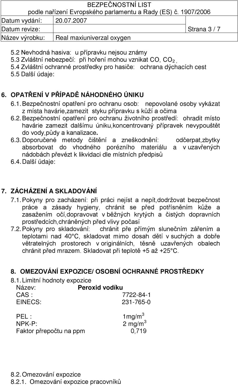 Bezpečnostní opatření pro ochranu životního prostředí: ohradit místo havárie zamezit dalšímu úniku,koncentrovaný přípravek nevypouštět do vody,půdy a kanalizace. 6.3.