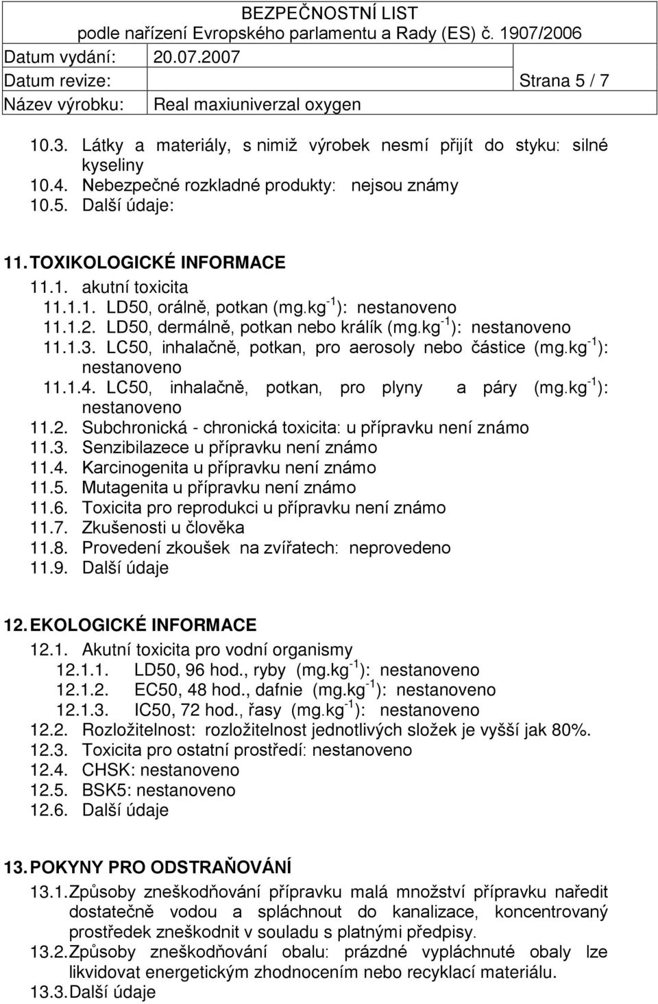 LC50, inhalačně, potkan, pro plyny a páry (mg.kg -1 ): 11.2. Subchronická - chronická toxicita: u přípravku není známo 11.3. Senzibilazece u přípravku není známo 11.4.