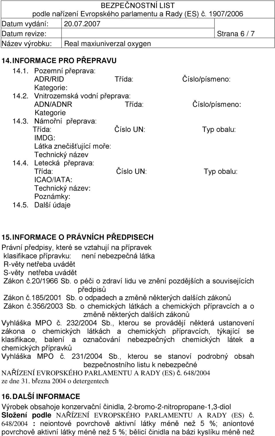 Další údaje 15. INFORMACE O PRÁVNÍCH PŘEDPISECH Právní předpisy, které se vztahují na přípravek klasifikace přípravku: není nebezpečná látka R-věty netřeba uvádět S-věty netřeba uvádět Zákon č.