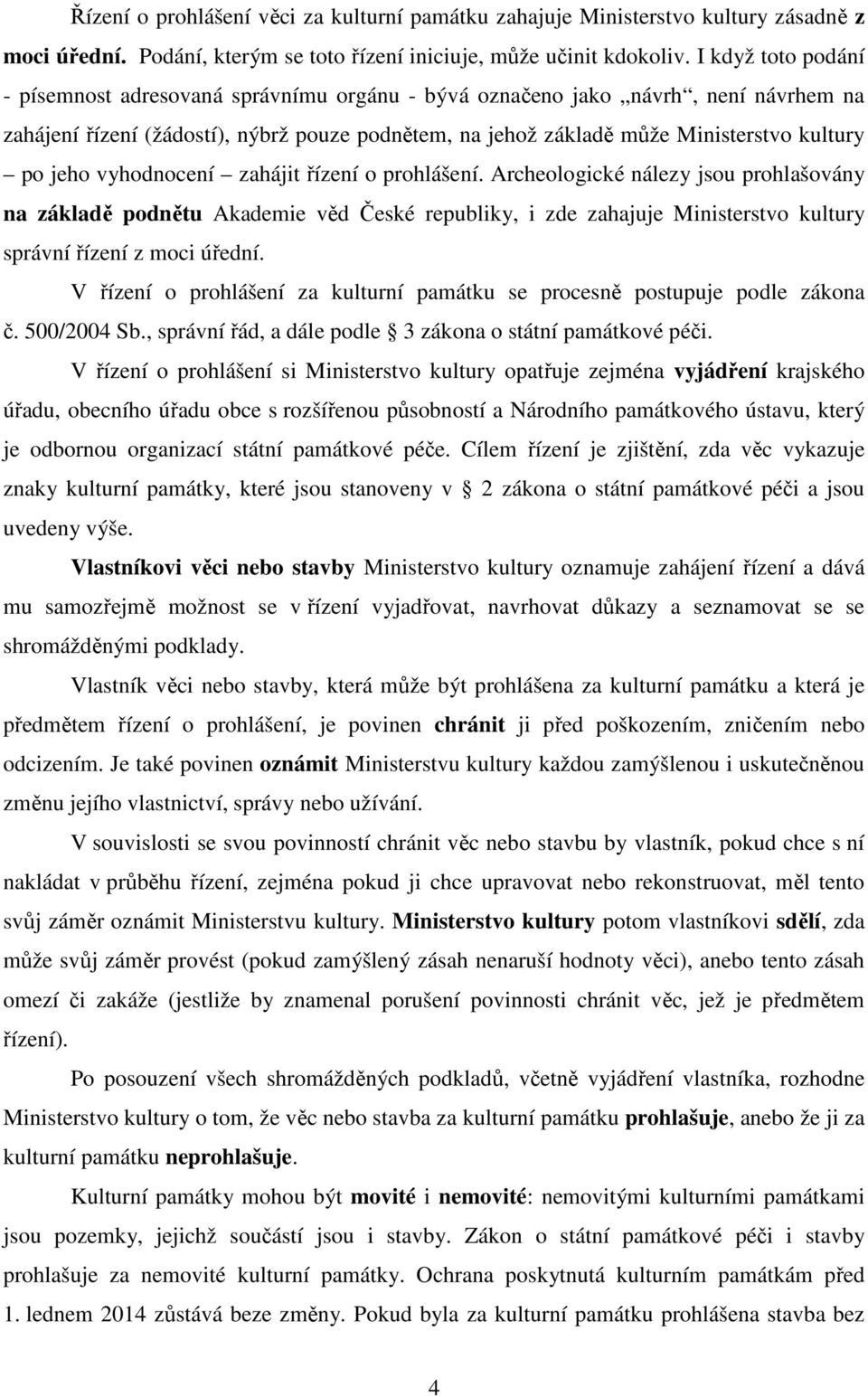 jeho vyhodnocení zahájit řízení o prohlášení. Archeologické nálezy jsou prohlašovány na základě podnětu Akademie věd České republiky, i zde zahajuje Ministerstvo kultury správní řízení z moci úřední.