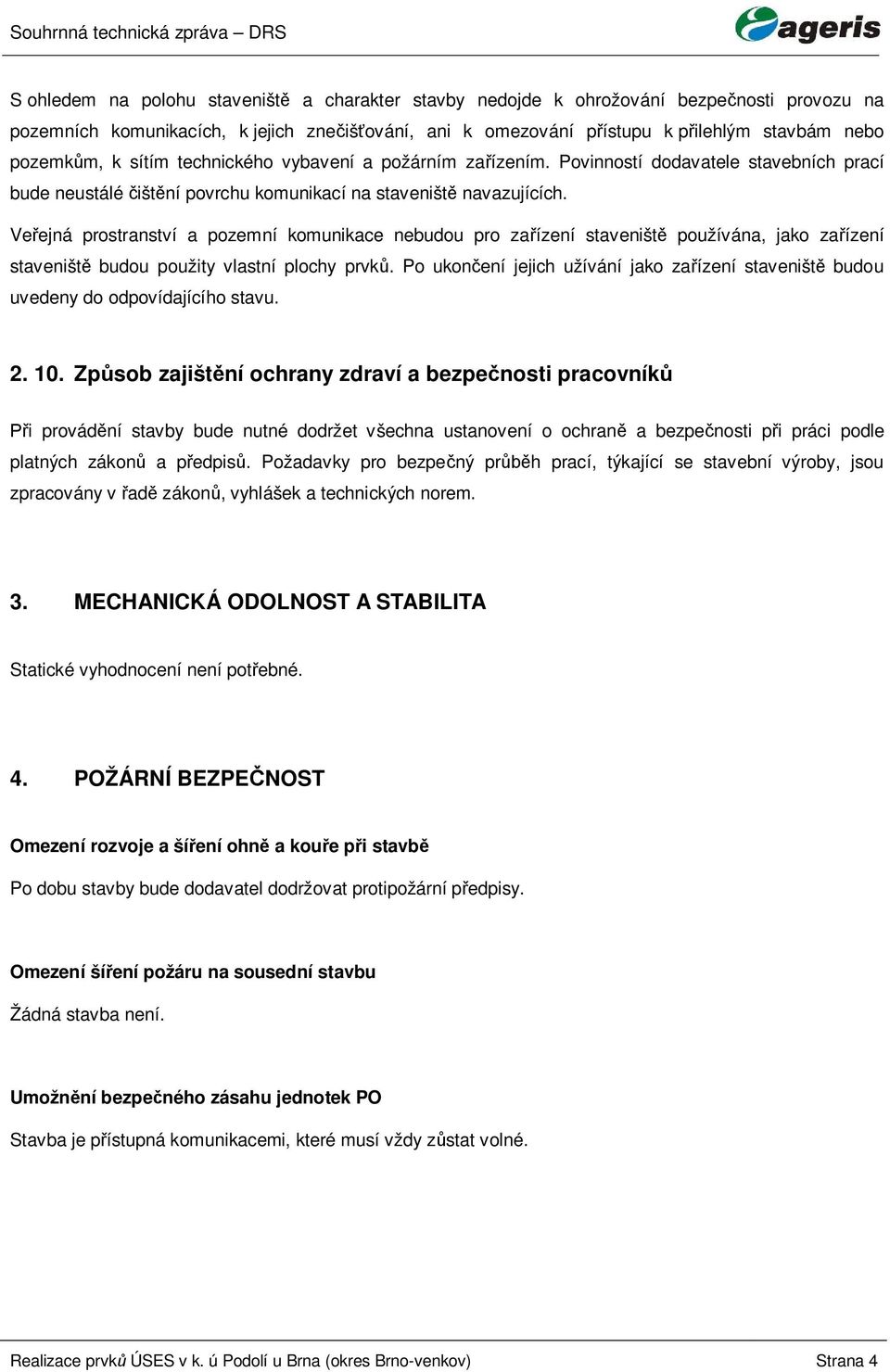 Ve ejná prostranství a pozemní komunikace nebudou pro za ízení staveništ používána, jako za ízení staveništ budou použity vlastní plochy prvk.