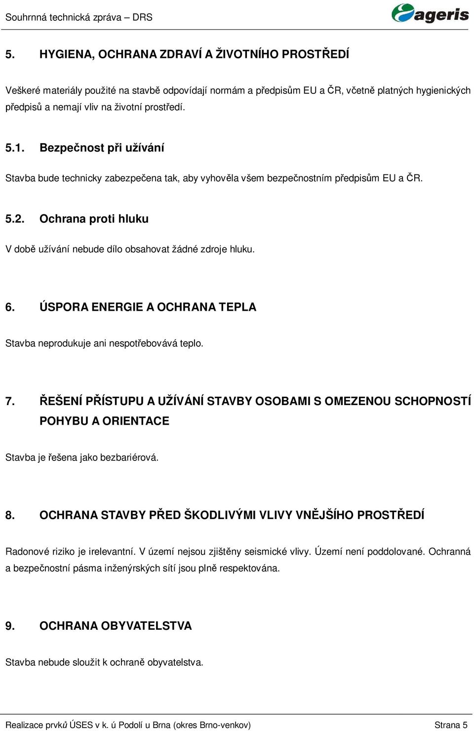 ÚSPORA ENERGIE A OCHRANA TEPLA Stavba neprodukuje ani nespot ebovává teplo. 7. EŠENÍ P ÍSTUPU A UŽÍVÁNÍ STAVBY OSOBAMI S OMEZENOU SCHOPNOSTÍ POHYBU A ORIENTACE Stavba je ešena jako bezbariérová. 8.