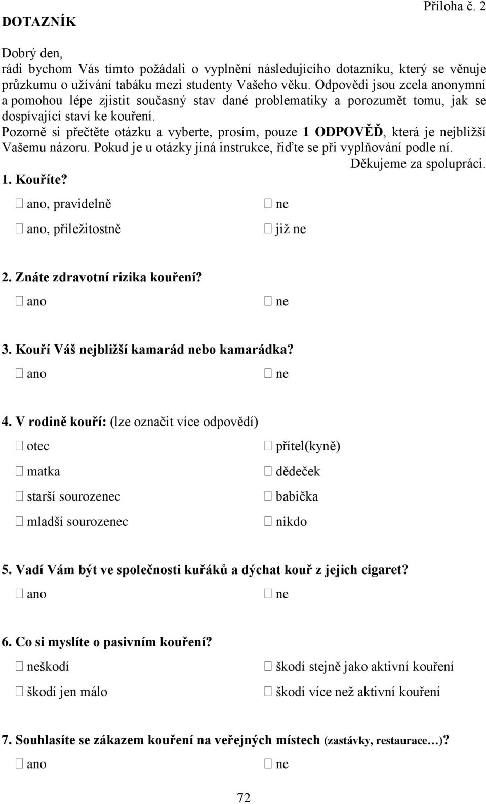 Pozorně si přečtěte otázku a vyberte, prosím, pouze 1 ODPOVĚĎ, která je nejbliţší Vašemu názoru. Pokud je u otázky jiná instrukce, řiďte se při vyplňování podle ní. Děkujeme za spolupráci. 1. Kouříte?