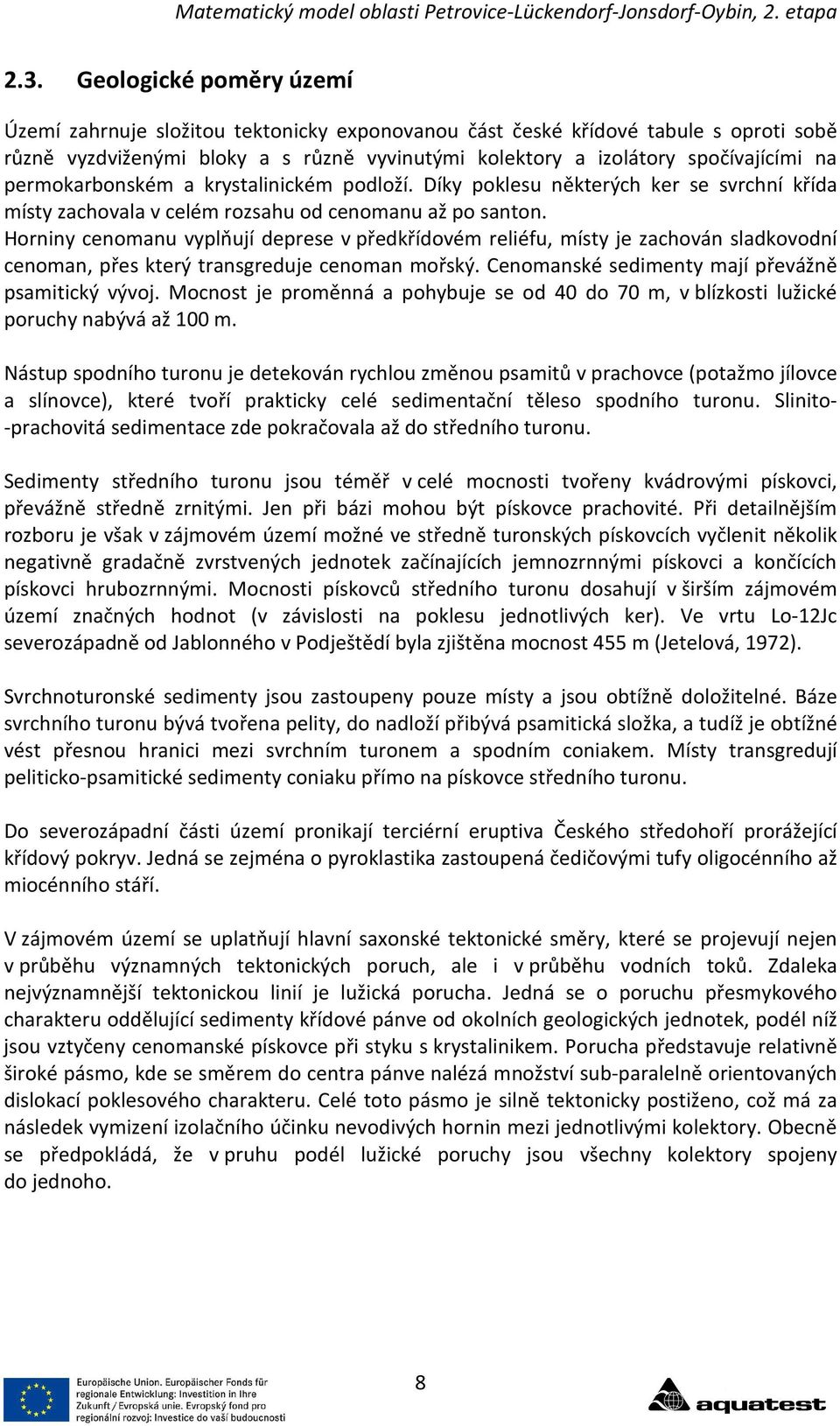 Horniny cenomanu vyplňují deprese v předkřídovém reliéfu, místy je zachován sladkovodní cenoman, přes který transgreduje cenoman mořský. Cenomanské sedimenty mají převážně psamitický vývoj.