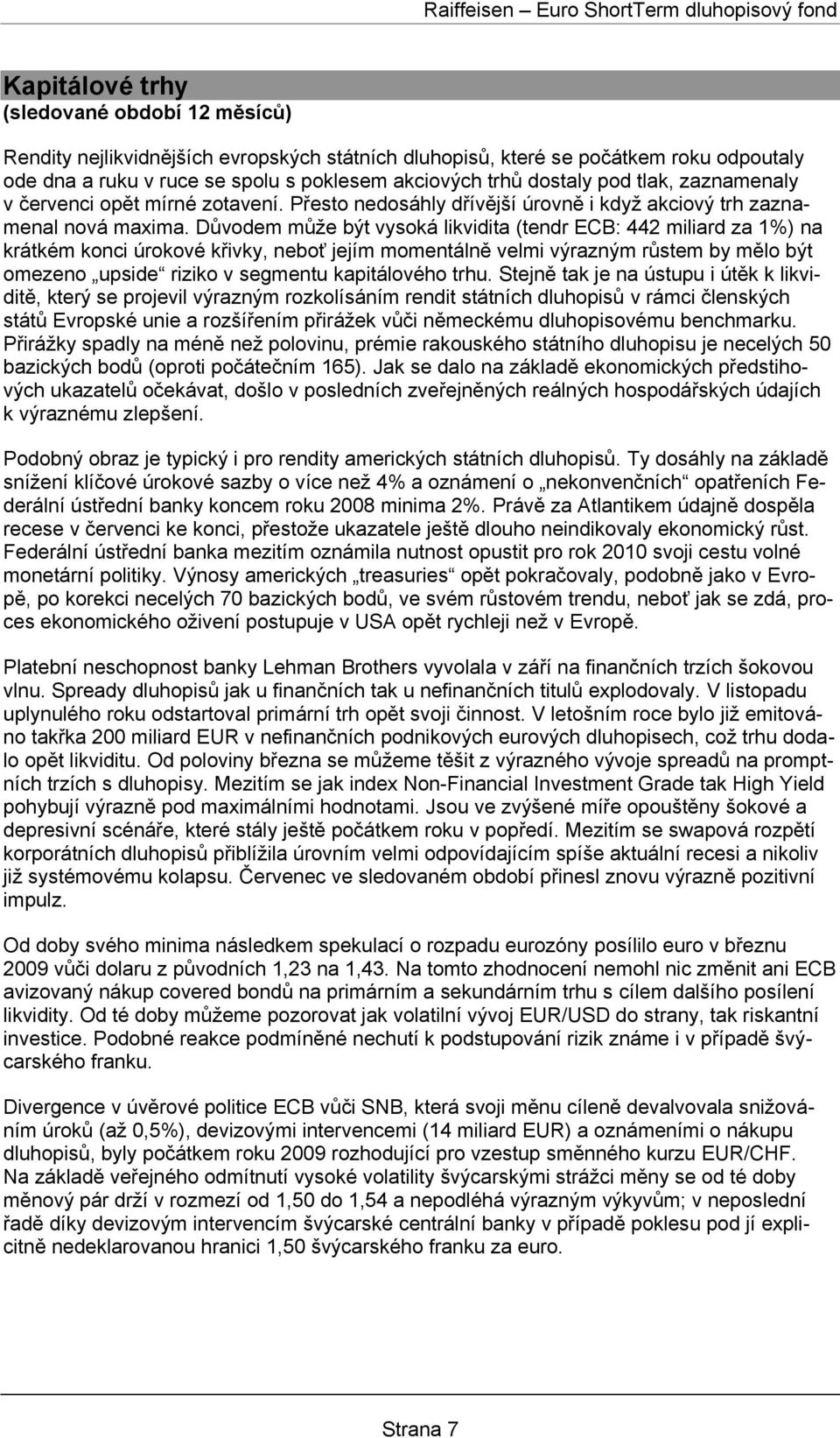 Důvodem může být vysoká likvidita (tendr ECB: 442 miliard za 1%) na krátkém konci úrokové křivky, neboť jejím momentálně velmi výrazným růstem by mělo být omezeno upside riziko v segmentu