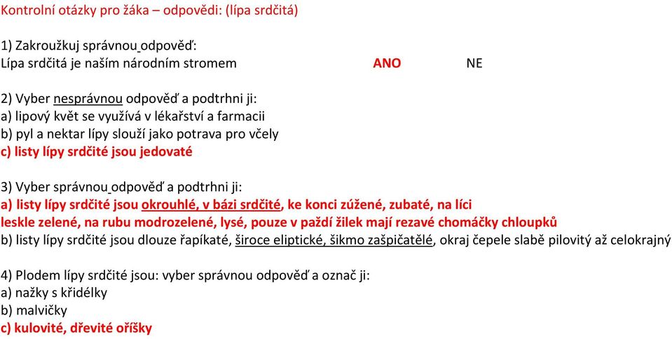 bázi srdčité, ke konci zúžené, zubaté, na líci leskle zelené, na rubu modrozelené, lysé, pouze v paždí žilek mají rezavé chomáčky chloupků b) listy lípy srdčité jsou dlouze řapíkaté, široce