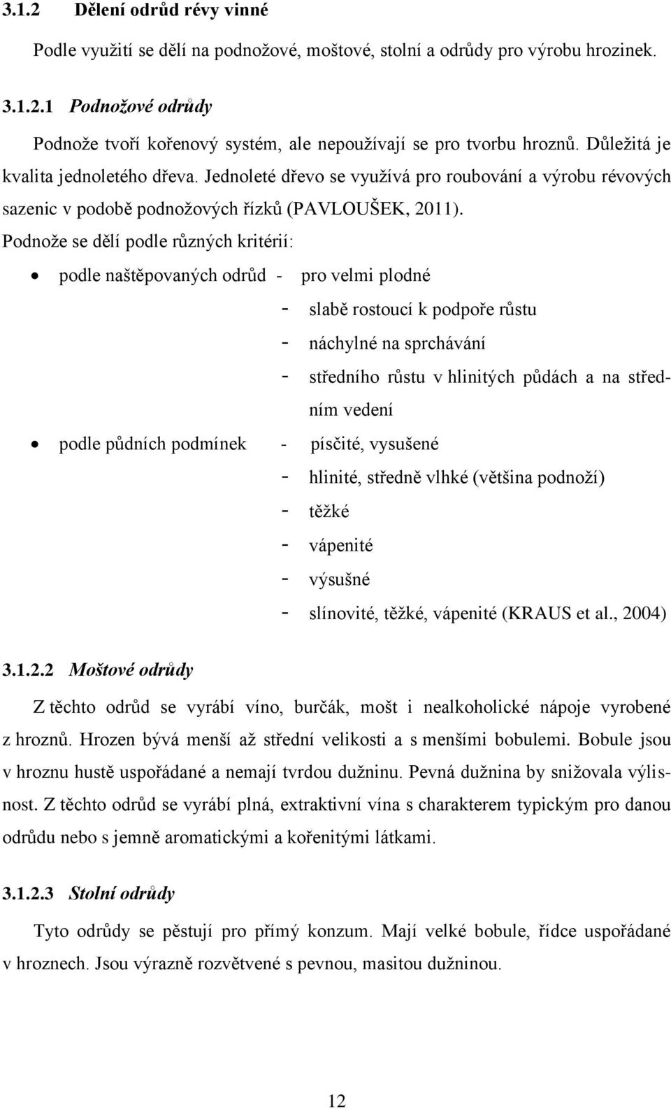 Podnože se dělí podle různých kritérií: podle naštěpovaných odrůd - pro velmi plodné - slabě rostoucí k podpoře růstu - náchylné na sprchávání - středního růstu v hlinitých půdách a na středním