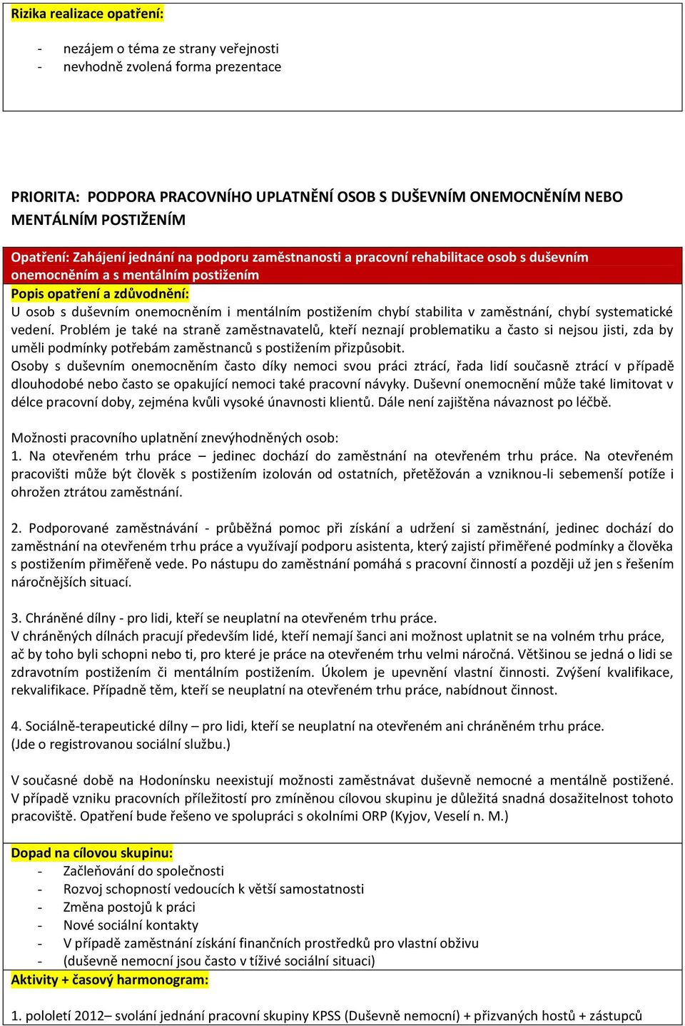 systematické vedení. Problém je také na straně zaměstnavatelů, kteří neznají problematiku a často si nejsou jisti, zda by uměli podmínky potřebám zaměstnanců s postižením přizpůsobit.
