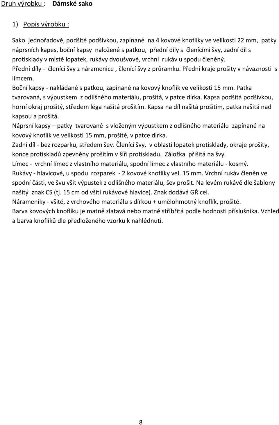 Přední kraje prošity v návaznosti s límcem. Boční kapsy - nakládané s patkou, zapínané na kovový knoflík ve velikosti 15 mm. Patka tvarovaná, s výpustkem z odlišného materiálu, prošitá, v patce dírka.