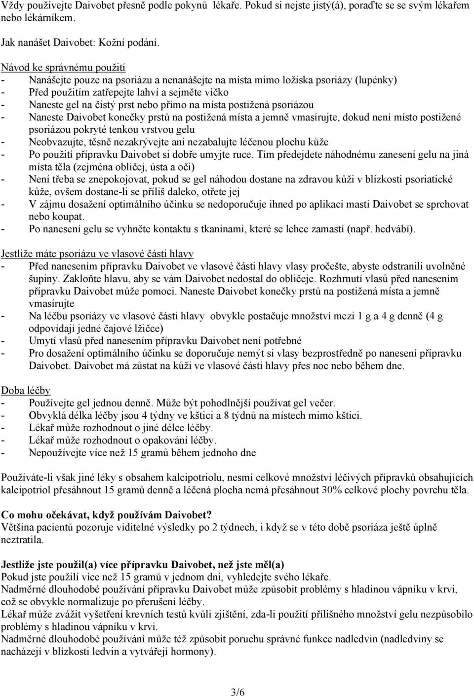 na místa postižená psoriázou - Naneste Daivobet konečky prstů na postižená místa a jemně vmasírujte, dokud není místo postižené psoriázou pokryté tenkou vrstvou gelu - Neobvazujte, těsně nezakrývejte