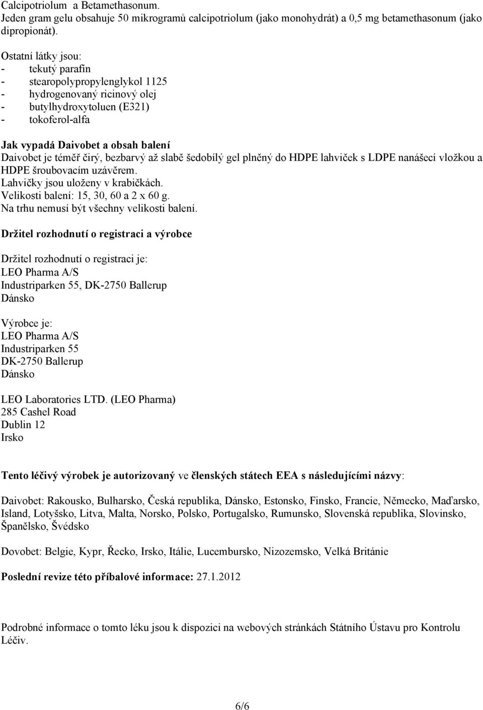 čirý, bezbarvý až slabě šedobílý gel plněný do HDPE lahviček s LDPE nanášecí vložkou a HDPE šroubovacím uzávěrem. Lahvičky jsou uloženy v krabičkách. Velikosti balení: 15, 30, 60 a 2 x 60 g.