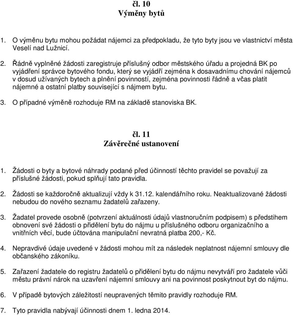 a plnění povinností, zejména povinnosti řádně a včas platit nájemné a ostatní platby související s nájmem bytu. 3. O případné výměně rozhoduje RM na základě stanoviska BK. čl.