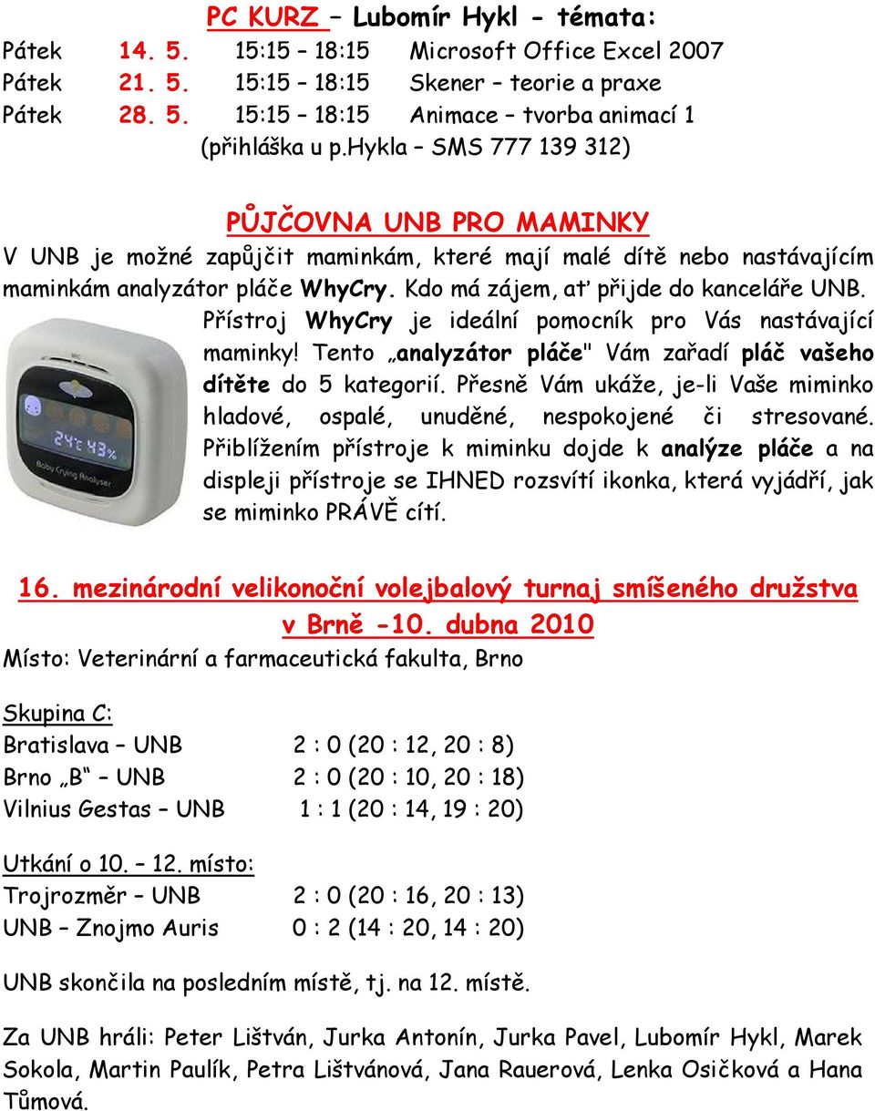 Přístroj WhyCry je ideální pomocník pro Vás nastávající maminky! Tento analyzátor pláče" Vám zařadí pláč vašeho dítěte do 5 kategorií.