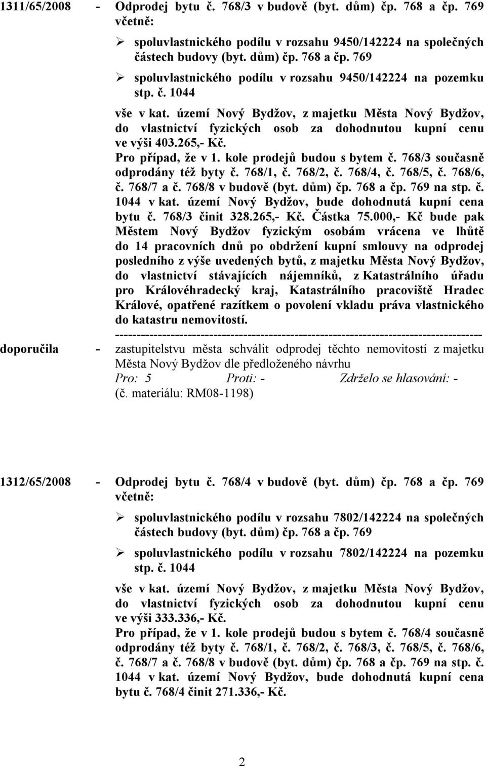 768/4, č. 768/5, č. 768/6, č. 768/7 a č. 768/8 v budově (byt. dům) čp. 768 a čp. 769 na stp. č. 1044 v kat. území Nový Bydžov, bude dohodnutá kupní cena bytu č. 768/3 činit 328.265,- Kč. Částka 75.
