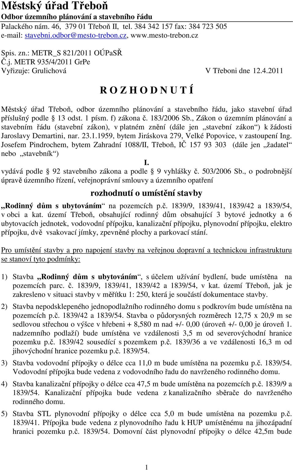 1 písm. f) zákona č. 183/2006 Sb., Zákon o územním plánování a stavebním řádu (stavební zákon), v platném znění (dále jen stavební zákon ) k žádosti Jaroslavy Demartini, nar. 23.1.1959, bytem Jiráskova 279, Velké Popovice, v zastoupení Ing.