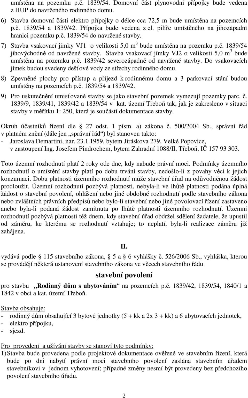 7) Stavba vsakovací jímky VJ1 o velikosti 5,0 m 3 bude umístěna na pozemku p.č. 1839/54 jihovýchodně od navržené stavby. Stavba vsakovací jímky VJ2 o velikosti 5,0 m 3 bude umístěna na pozemku p.č. 1839/42 severozápadně od navržené stavby.
