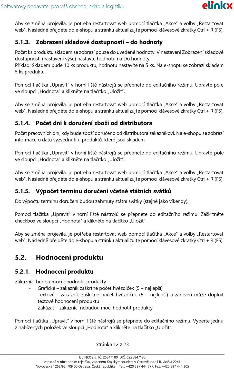 Na e-shopu se zobrazí skladem 5 ks produktu. 5.1.4. Počet dní k doručení zboží od distributora Počet pracovních dní, kdy bude zboží doručeno od distributora zákazníkovi.