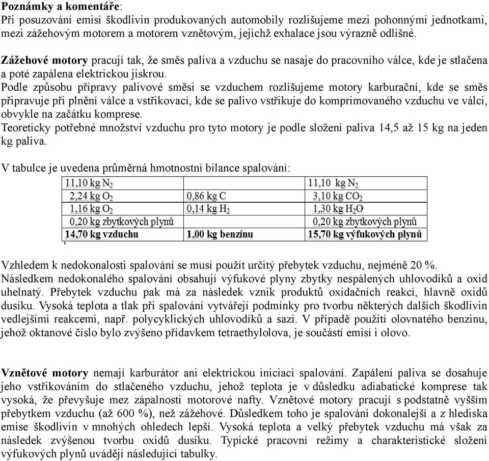 Podle způsobu přípravy palivové směsi se vzduchem rozlišujeme motory karburační, kde se směs připravuje při plnění válce a vstřikovací, kde se palivo vstřikuje do komprimovaného vzduchu ve válci,