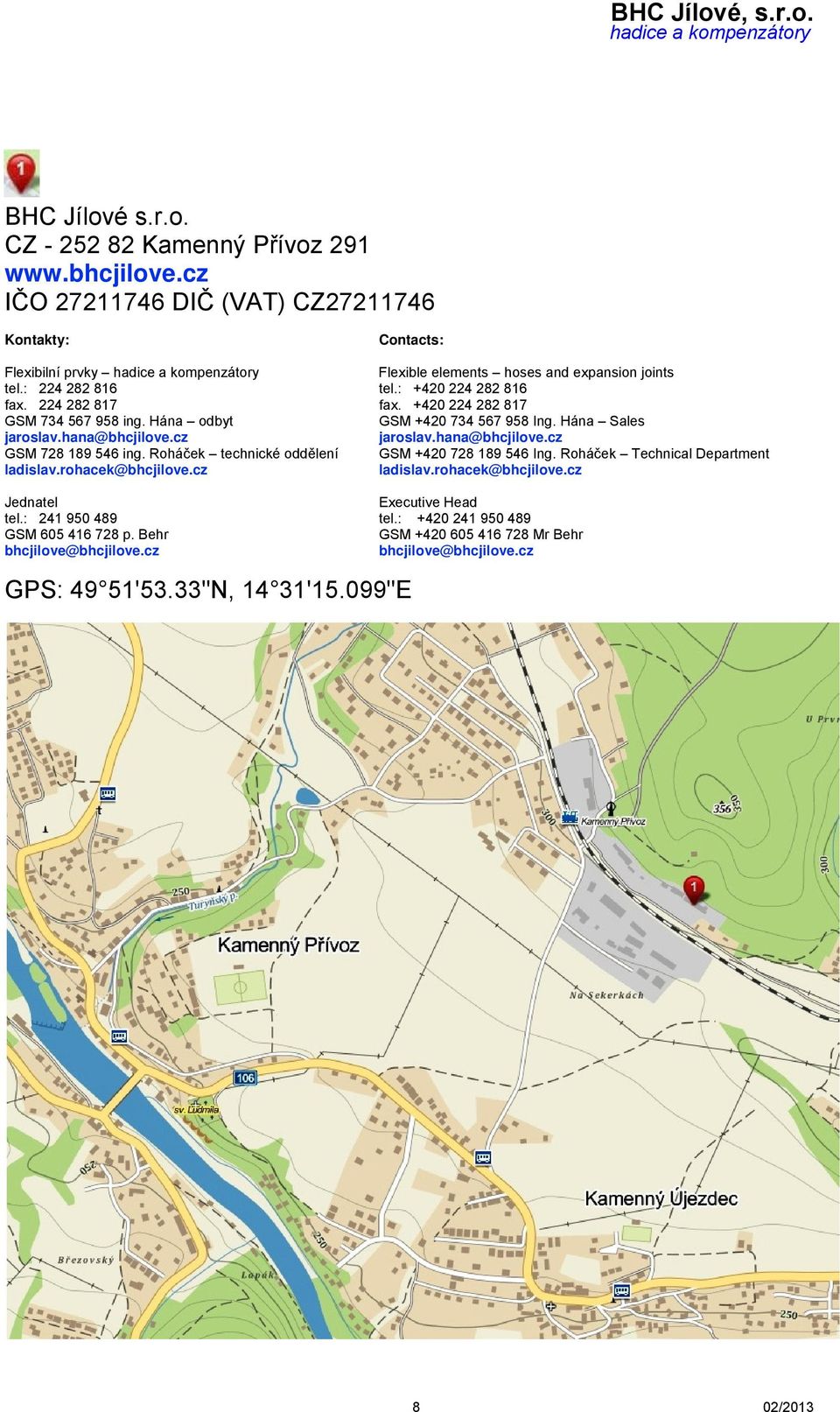 hana@bhcjilove.cz GSM 728 189 546 ing. Roháček technické oddělení GSM +420 728 189 546 Ing. Roháček Technical Department ladislav.rohacek@bhcjilove.cz ladislav.rohacek@bhcjilove.cz Jednatel Executive Head tel.