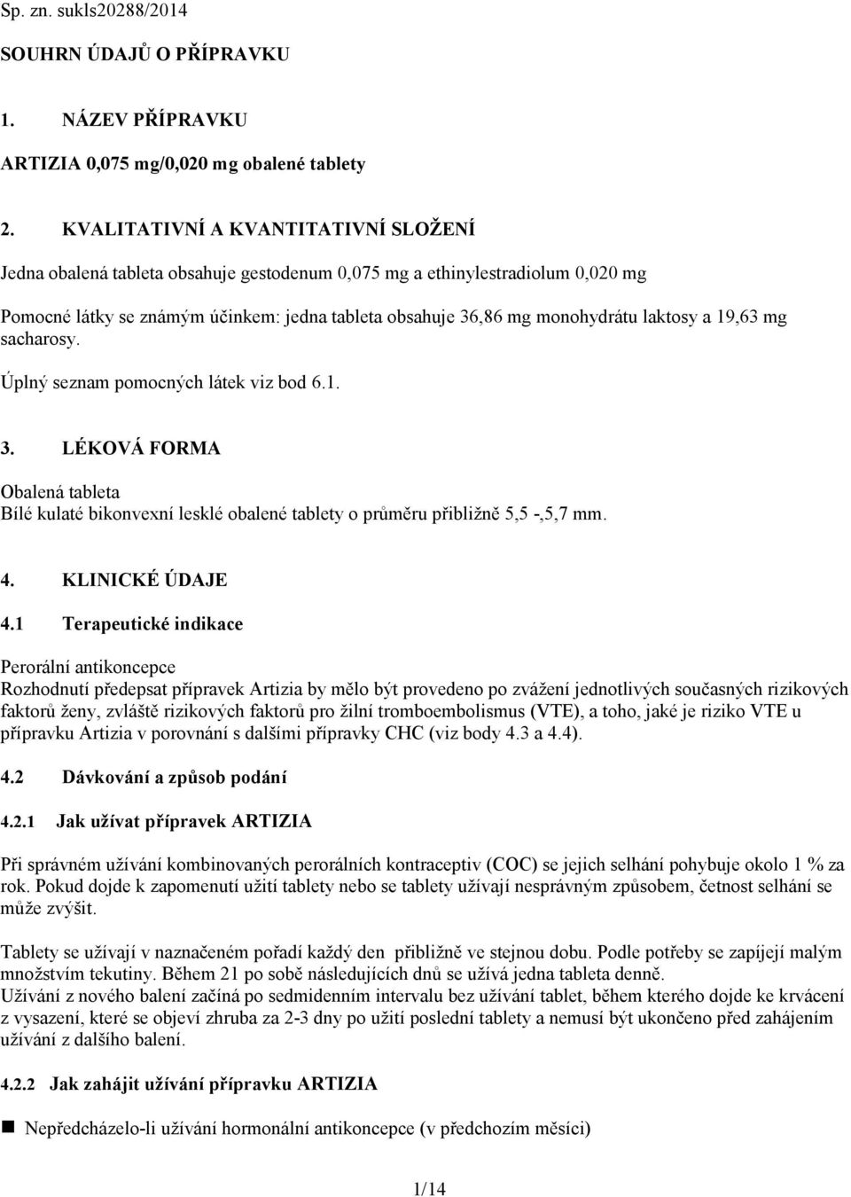 laktosy a 19,63 mg sacharosy. Úplný seznam pomocných látek viz bod 6.1. 3. LÉKOVÁ FORMA Obalená tableta Bílé kulaté bikonvexní lesklé obalené tablety o průměru přibližně 5,5 -,5,7 mm. 4.