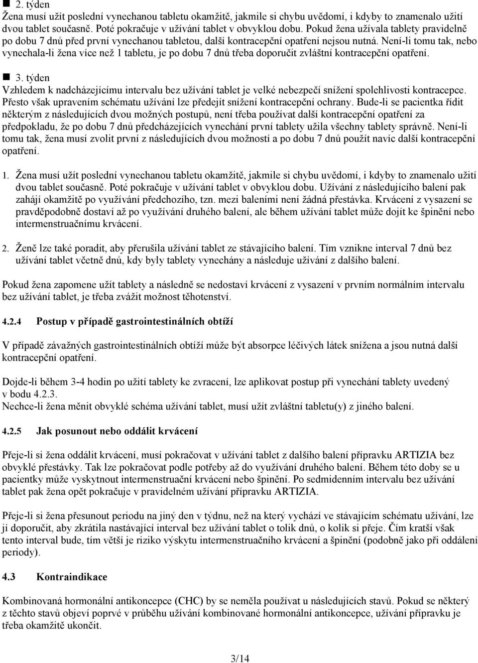 Není-li tomu tak, nebo vynechala-li žena více než 1 tabletu, je po dobu 7 dnů třeba doporučit zvláštní kontracepční opatření. 3.