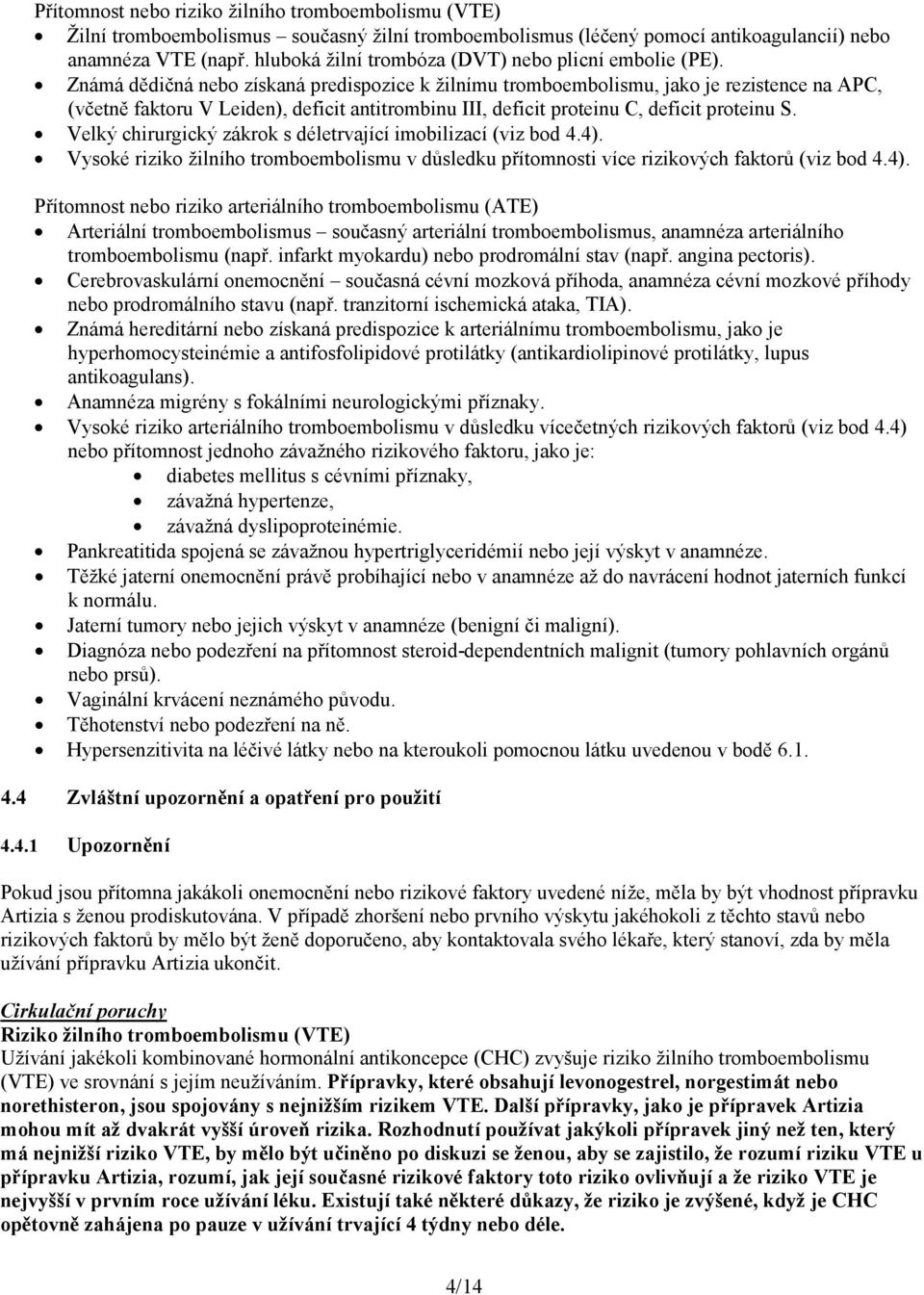 Známá dědičná nebo získaná predispozice k žilnímu tromboembolismu, jako je rezistence na APC, (včetně faktoru V Leiden), deficit antitrombinu III, deficit proteinu C, deficit proteinu S.