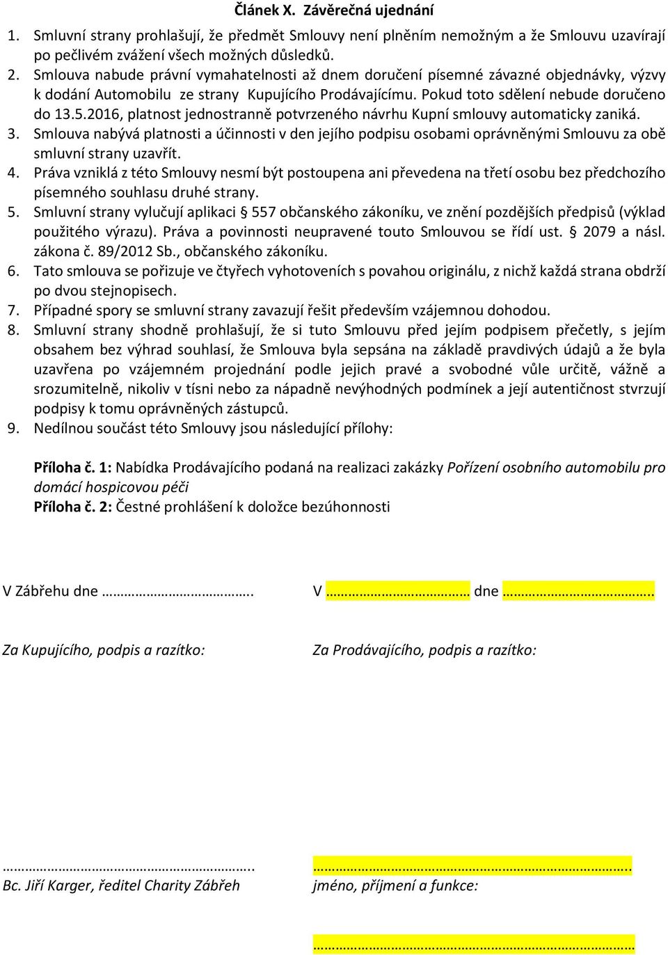 2016, platnost jednostranně potvrzeného návrhu Kupní smlouvy automaticky zaniká. 3. Smlouva nabývá platnosti a účinnosti v den jejího podpisu osobami oprávněnými Smlouvu za obě smluvní strany uzavřít.