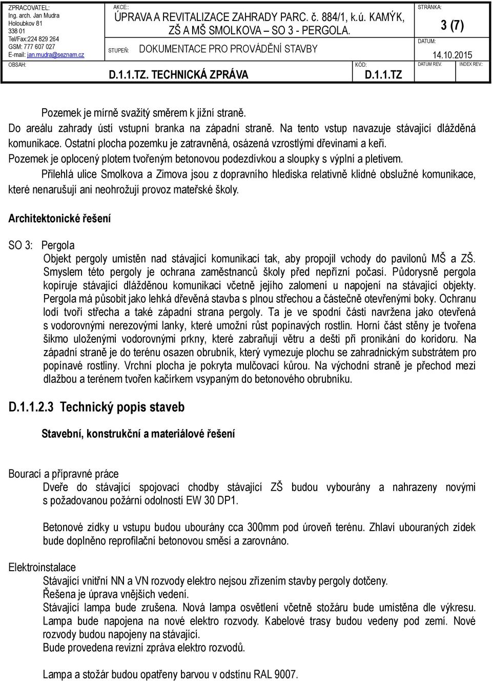 Přilehlá ulice Smolkova a Zimova jsou z dopravního hlediska relativně klidné obslužné komunikace, které nenarušují ani neohrožují provoz mateřské školy.